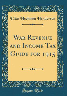 War Revenue and Income Tax Guide for 1915 (Classic Reprint) - Henderson, Elias Heckman