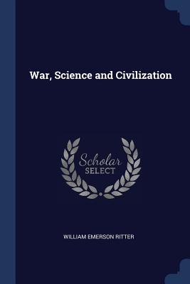 War, Science and Civilization - Ritter, William Emerson