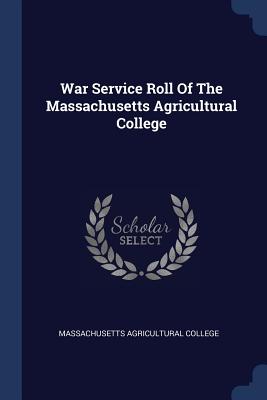 War Service Roll Of The Massachusetts Agricultural College - College, Massachusetts Agricultural