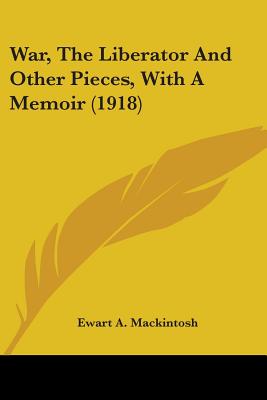 War, The Liberator And Other Pieces, With A Memoir (1918) - Mackintosh, Ewart A