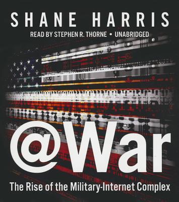 @War: The Rise of the Military-Internet Complex - Harris, Shane, and Thorne, Stephen R (Read by)
