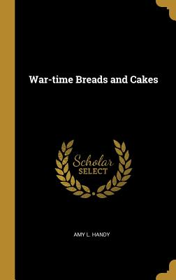 War-time Breads and Cakes - Handy, Amy L