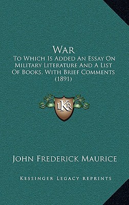 War: To Which Is Added An Essay On Military Literature And A List Of Books, With Brief Comments (1891) - Maurice, John Frederick, Sir