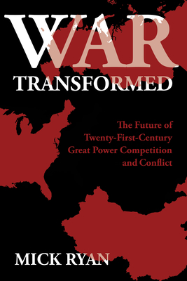 War Transformed: The Future of Twenty-First-Century Great Power Competition and Conflict - Ryan, Mick