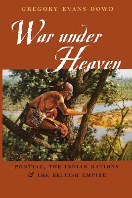 War Under Heaven: Pontiac, the Indian Nations, & the British Empire - Dowd, Gregory Evans, Dr.