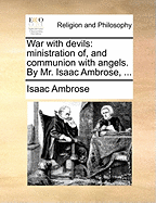 War with Devils: Ministration Of, and Communion with Angels. by Mr. Isaac Ambrose,