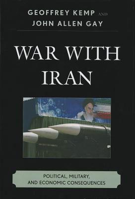 War With Iran: Political, Military, and Economic Consequences - Kemp, Geoffrey, and Gay, John Allen