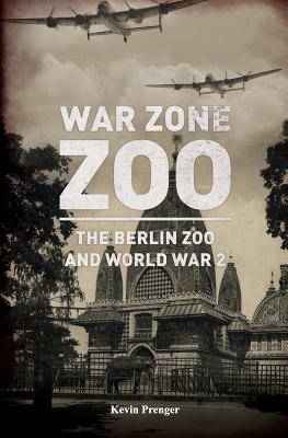 War Zone Zoo: The Berlin Zoo and World War 2 - Palthe, Arnold (Translated by), and Prenger, Kevin