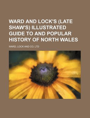 Ward and Lock's (Late Shaw's) Illustrated Guide to and Popular History of North Wales - Ward Lock & Co Ltd