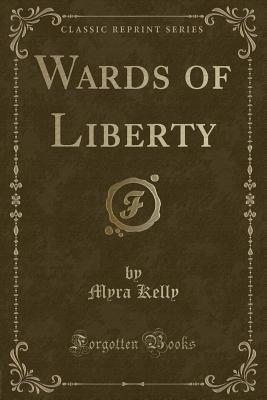 Wards of Liberty (Classic Reprint) - Kelly, Myra