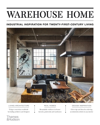 Warehouse Home: Industrial Inspiration for Twenty-First-Century Living - Bush, Sophie