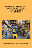 Warehouse Management in Automotive and Manufacturing Industries: Optimizing Efficiency and Innovation in Automotive and Manufacturing Supply Chains