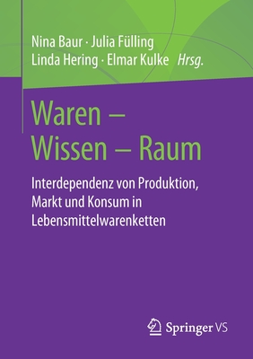 Waren - Wissen - Raum: Interdependenz Von Produktion, Markt Und Konsum in Lebensmittelwarenketten - Baur, Nina (Editor), and F?lling, Julia (Editor), and Hering, Linda (Editor)