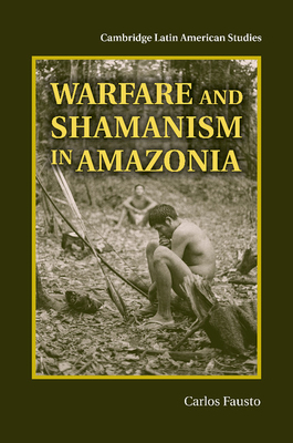 Warfare and Shamanism in Amazonia - Fausto, Carlos