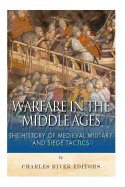 Warfare in the Middle Ages: The History of Medieval Military and Siege Tactics