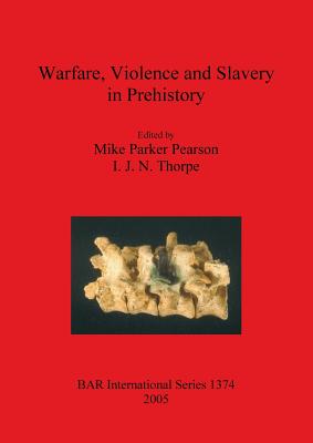Warfare, Violence and Slavery in Prehistory - Pearson, Mike Parker (Editor), and Thorpe, I J N (Editor)