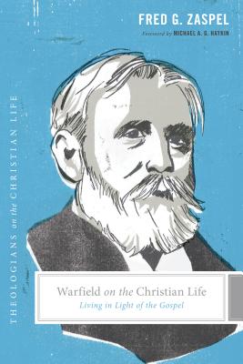 Warfield on the Christian Life: Living in Light of the Gospel - Zaspel, Fred G, Dr., and Nichols, Stephen J, Ph.D. (Editor), and Taylor, Justin (Editor)