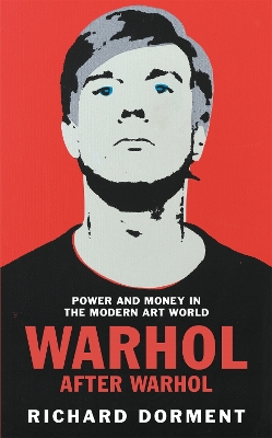 Warhol After Warhol: Power and Money in the Modern Art World - Dorment, Richard