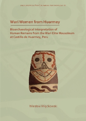 Wari Women from Huarmey: Bioarchaeological Interpretation of Human Remains from the Wari Elite Mausoleum at Castillo de Huarmey, Peru - Wieckowski, Wieslaw