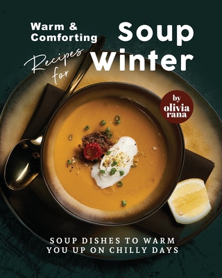 Warm & Comforting Soup Recipes for Winter: Soup Dishes to Warm You Up on Chilly Days - Rana, Olivia