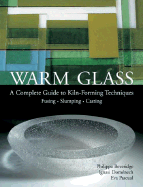 Warm Glass: A Complete Guide to Kiln-Forming Techniques: Fusing - Slumping - Casting