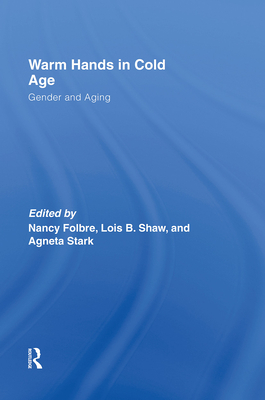 Warm Hands in Cold Age: Gender and Aging - Folbre, Nancy (Editor), and Shaw, Lois (Editor), and Stark, Agneta (Editor)