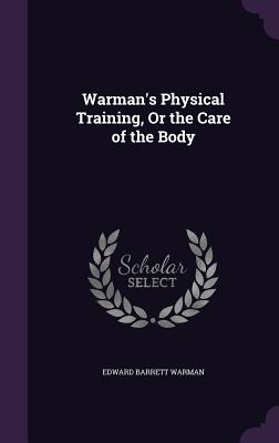 Warman's Physical Training, Or the Care of the Body - Warman, Edward Barrett