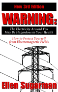 Warning: The Electricity Around You May Be Hazardous to Your Health: How to Protect Yourself from Electromagnetic Fields - Sugarman, Ellen