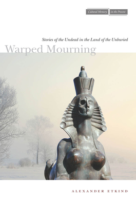Warped Mourning: Stories of the Undead in the Land of the Unburied - Etkind, Alexander