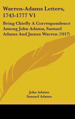 Warren-Adams Letters, 1743-1777 V1: Being Chiefly A Correspondence Among John Adams, Samuel Adams And James Warren (1917) - Adams, John, and Adams, Samuel, and Warren, James