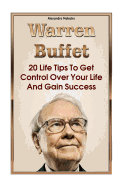 Warren Buffett: 20 Life Tips To Get Control Over Your Life And Gain Success: (Warren Buffet Biography, Business Success, The Essays of Warren Buffett, Lessons For Corporate America)