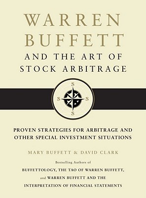 Warren Buffett and the Art of Stock Arbitrage: Proven Strategies for Arbitrage and Other Special Investment Situations - Buffett, Mary, and Clark, David, Ph.D.