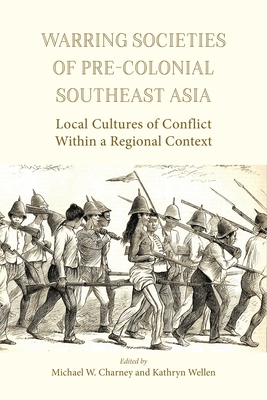 Warring Societies of Pre-Colonial Southeast Asia: Local Cultures of Conflict Within a Regional Context - Charney, Michael W. (Editor), and Wellen, Kathryn (Editor)