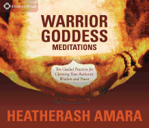 Warrior Goddess Meditations: Ten Guided Practices for Claiming Your Authentic Wisdom and Power
