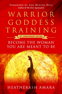 Warrior Goddess Training: Become the Woman You Are Meant to Be (10th Anniversary Deluxe Hardcover Keepsake Edition with Ribbon Marker) - Amara, Heatherash, and Ruiz, Don Miguel (Foreword by)