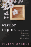 Warrior in Pink: A Story of Cancer, Community, and the God Who Comforts