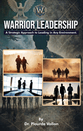 Warrior Leadership: A Strategic Approach to Leading in Any Environment