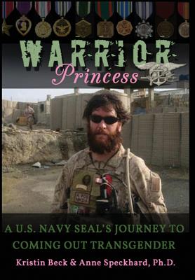 Warrior Princess: A U.S. Navy Seal's Journey to Coming Out Transgender - Beck, Kristin, and Speckhard, Anne, and Shepherd, William (Foreword by)