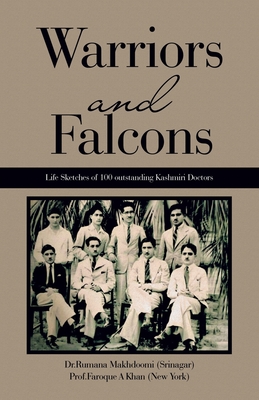 Warriors and Falcons: Life Sketches of 100 outstanding Kashmiri Doctors - Makhdoomi (Srinagar), Dr Rumana, and Khan (New York), Prof Faroque A