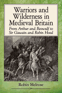 Warriors and Wilderness in Medieval Britain: From Arthur and Beowulf to Sir Gawain and Robin Hood