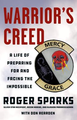 Warrior's Creed: A Life of Preparing for and Facing the Impossible - Sparks, Roger, and Rearden, Don