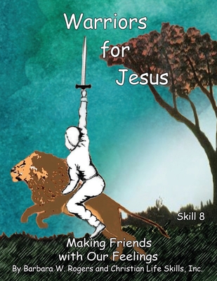 Warriors for Jesus: Skill 8: Making Friends with Our Feelings - Christian Life Skills, Inc, and Rogers, Barbara W