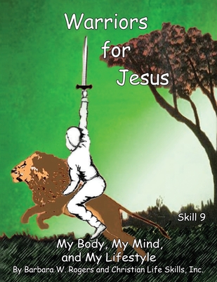 Warriors for Jesus: Skill 9: My Body, My Mind, and My Lifestyle - Christian Life Skills Inc, and Rogers, Barbara W