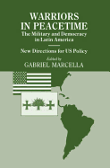 Warriors in Peacetime: New Directions for Us Policy the Military and Democracy in Latin America
