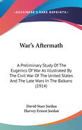 War's Aftermath: A Preliminary Study Of The Eugenics Of War As Illustrated By The Civil War Of The United States And The Late Wars In The Balkans (1914)