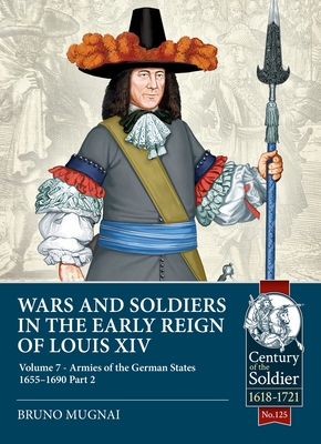 Wars and Soldiers in the Early Reign of Louis XIV: Volume 7 - The Armies of the German States 1655-1690 Part 2 - Mugnai, Bruno