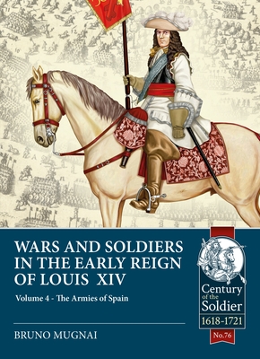 Wars & Soldiers in the Early Reign of Louis XIV  Volume 4: The Armies of Spain and Portugal, 1660-1687 - Mugnai, Bruno