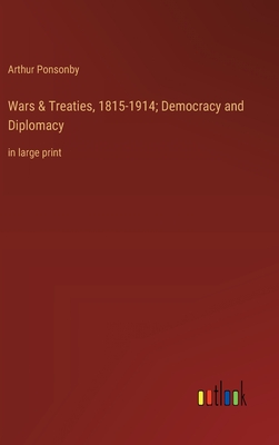 Wars & Treaties, 1815-1914; Democracy and Diplomacy: in large print - Ponsonby, Arthur