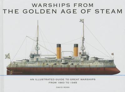Warships From The Golden Age of Steam: An Illustrated Guide to Great Warships from 1860 to 1945 - Ross, David