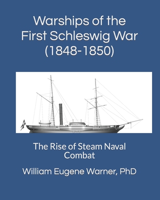 Warships of the First Schleswig War (1848-1850): The Rise of Steam Naval Combat - Warner, William Eugene, PhD